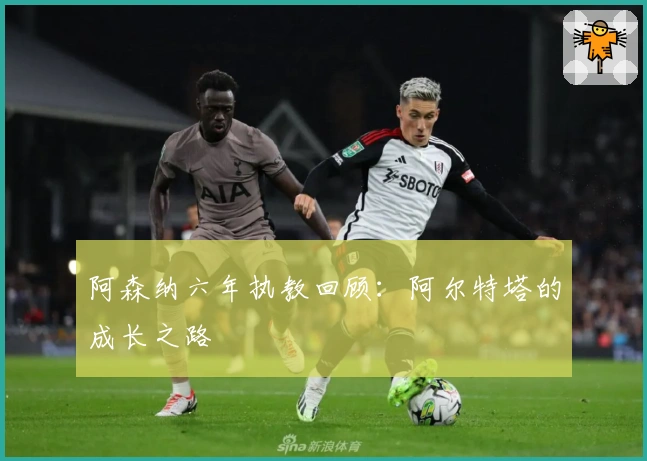 阿森纳六年执教回顾：阿尔特塔的成长之路