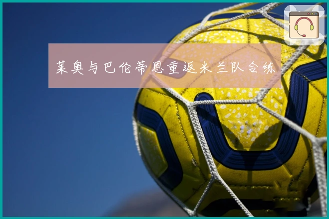 莱奥与巴伦蒂恩重返米兰队合练