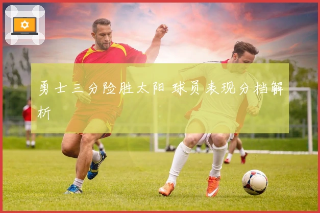 勇士三分险胜太阳 球员表现分档解析