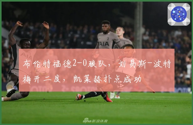 布伦特福德2-0狼队，刘易斯-波特梅开二度，凯莱赫扑点成功